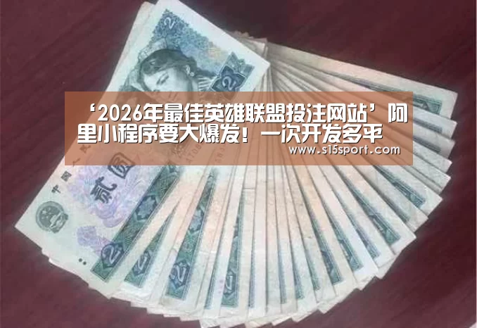 ‘2026年最佳英雄联盟投注网站’阿里小程序要大爆发！一次开